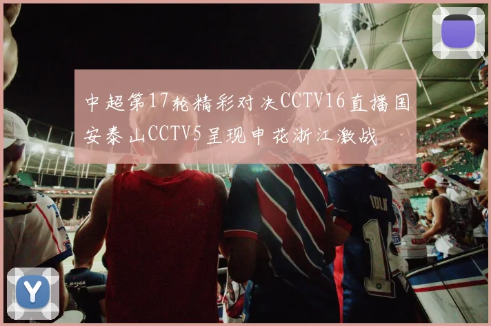 中超第17轮精彩对决CCTV16直播国安泰山CCTV5呈现申花浙江激战