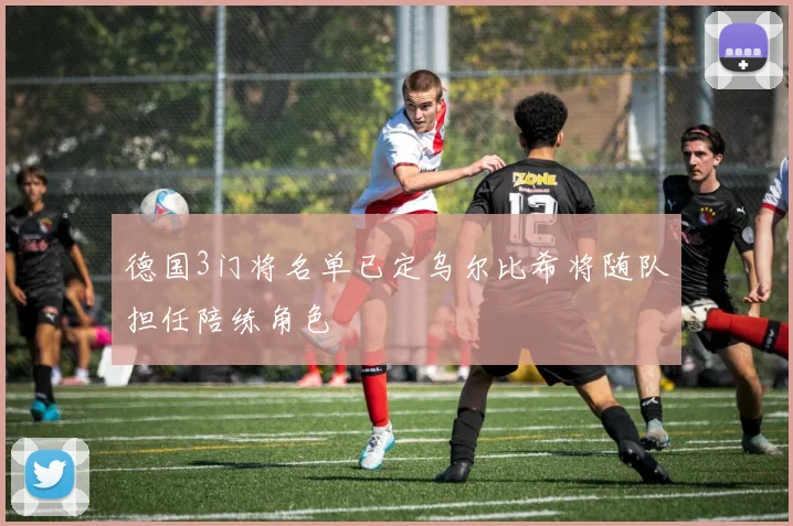 德国3门将名单已定乌尔比希将随队担任陪练角色
