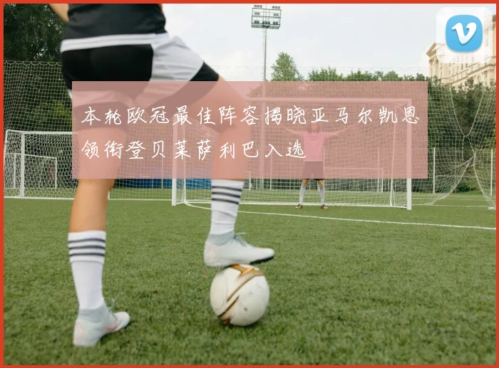 本轮欧冠最佳阵容揭晓亚马尔凯恩领衔登贝莱萨利巴入选