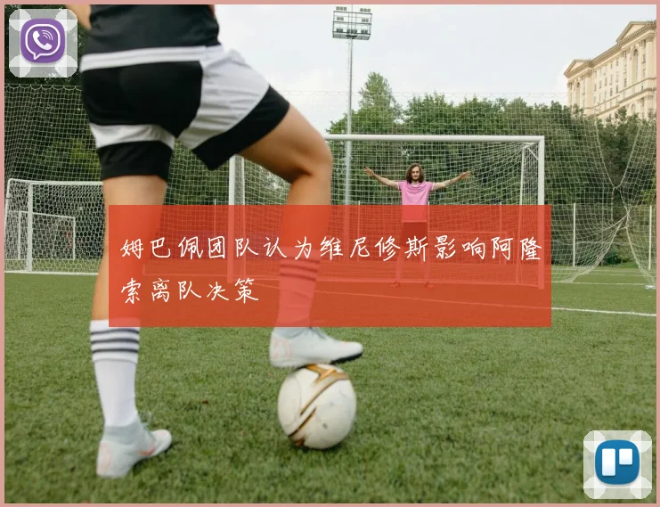姆巴佩团队认为维尼修斯影响阿隆索离队决策