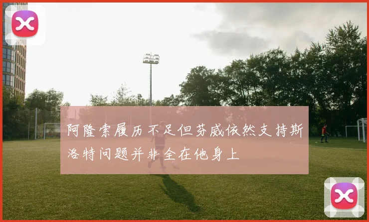 阿隆索履历不足但芬威依然支持斯洛特问题并非全在他身上