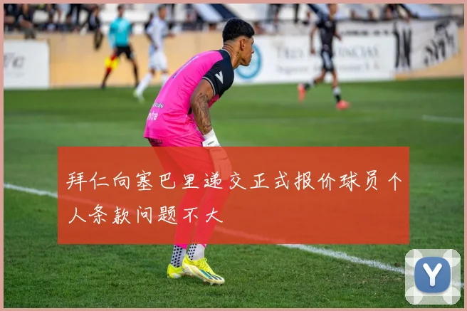 拜仁向塞巴里递交正式报价球员个人条款问题不大