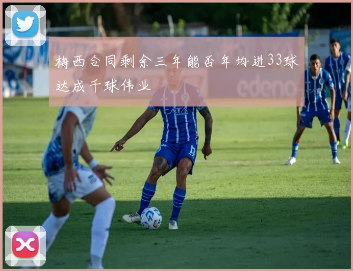 梅西合同剩余三年能否年均进33球达成千球伟业