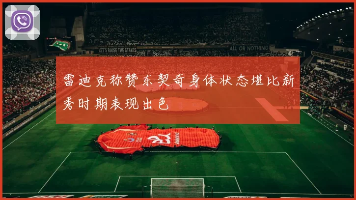 雷迪克称赞东契奇身体状态堪比新秀时期表现出色