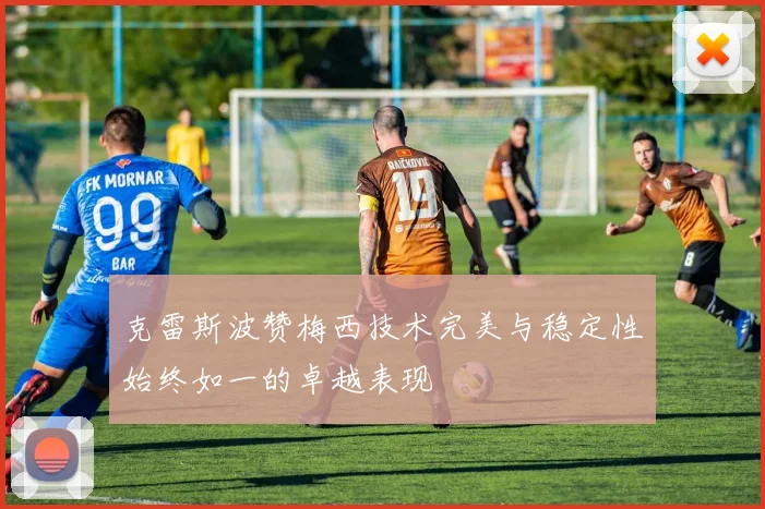 克雷斯波赞梅西技术完美与稳定性始终如一的卓越表现