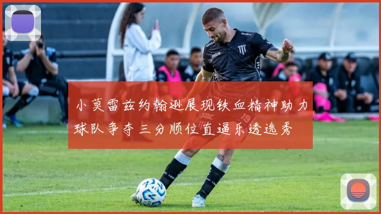 小莫雷兹约翰逊展现铁血精神助力球队争夺三分顺位直逼乐透选秀